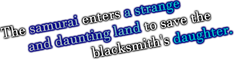 The samurai enters a strange and daunting land to save the blacksmith's daughter.