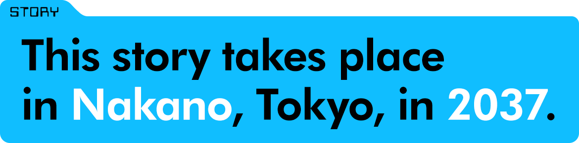 This story takes place in Nakano, Tokyo, in 2037.