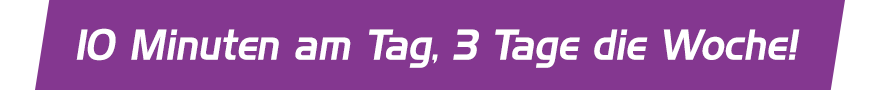 10 Minuten am Tag, 3 Tage die Woche!