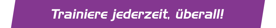 Trainiere jederzeit, überall!