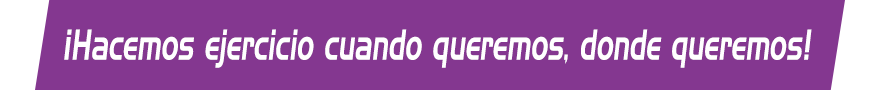 ¡Hacemos ejercicio cuando queremos, donde queremos!