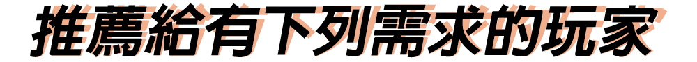 推薦給有下列需求的玩家